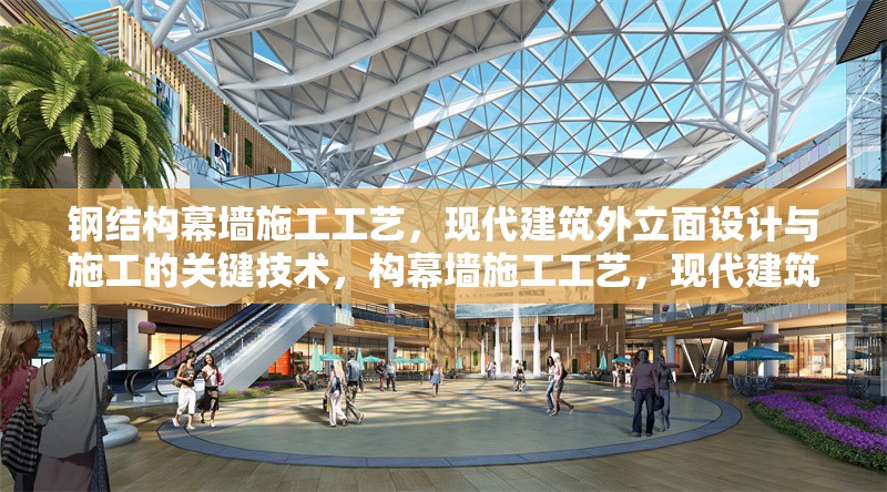 鋼結構幕墻施工工藝，現(xiàn)代建筑外立面設計與施工的關鍵技術，構幕墻施工工藝，現(xiàn)代建筑外立面