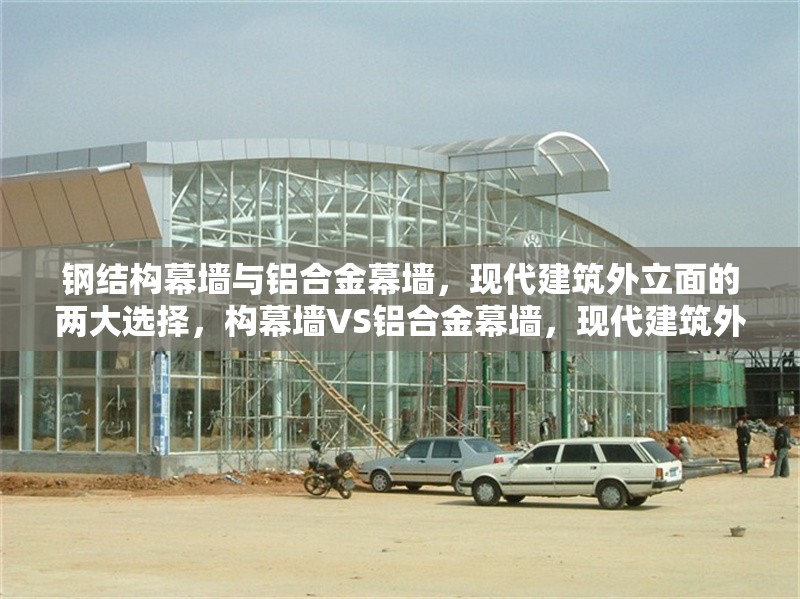 鋼結(jié)構(gòu)幕墻與鋁合金幕墻，現(xiàn)代建筑外立面的兩大選擇，構(gòu)幕墻VS鋁合金幕墻，現(xiàn)代建筑外立面選誰更優(yōu)