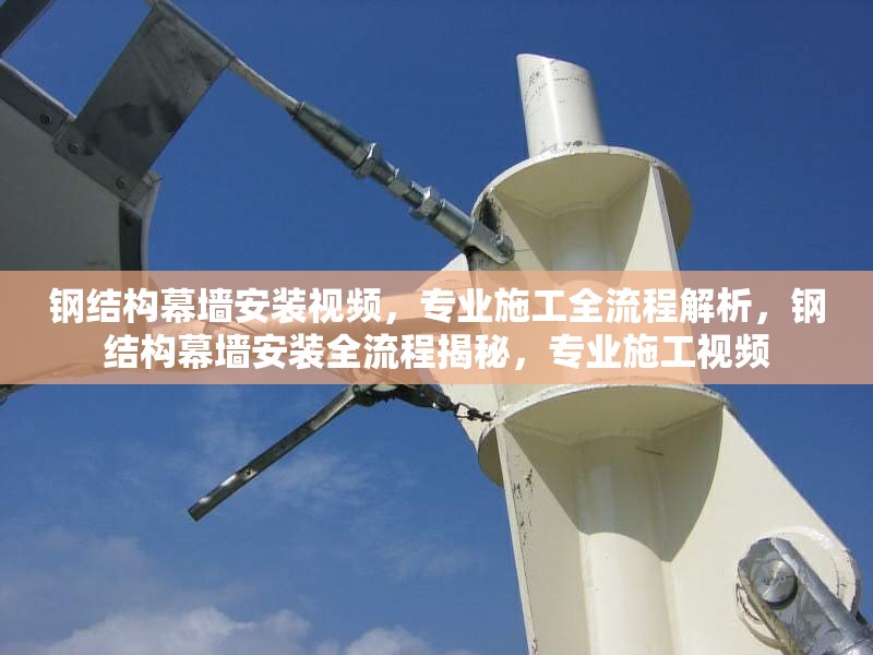 鋼結(jié)構(gòu)幕墻安裝視頻，專業(yè)施工全流程解析，鋼結(jié)構(gòu)幕墻安裝全流程揭秘，專業(yè)施工視頻