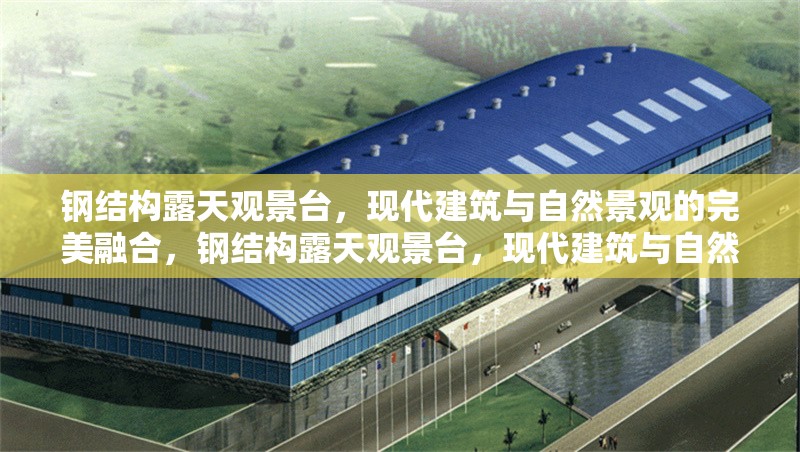 鋼結(jié)構(gòu)露天觀景臺，現(xiàn)代建筑與自然景觀的完美融合，鋼結(jié)構(gòu)露天觀景臺，現(xiàn)代建筑與自然景觀的絕妙