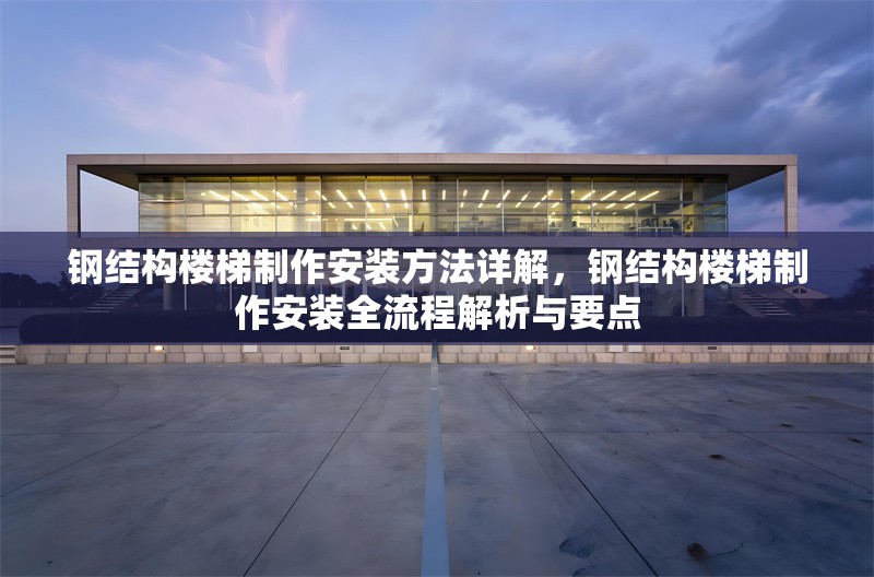 鋼結(jié)構(gòu)樓梯制作安裝方法詳解，鋼結(jié)構(gòu)樓梯制作安裝全流程解析與要點 行業(yè)新聞