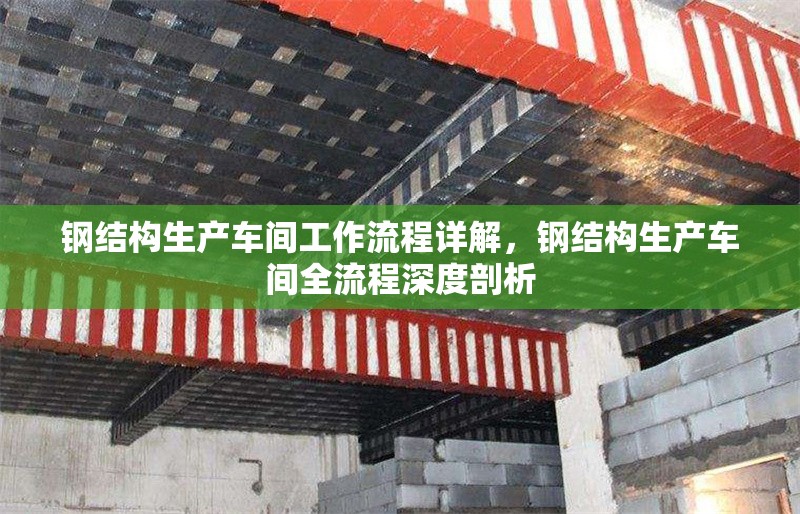 鋼結(jié)構生產(chǎn)車間工作流程詳解，鋼結(jié)構生產(chǎn)車間全流程深度剖析 行業(yè)新聞