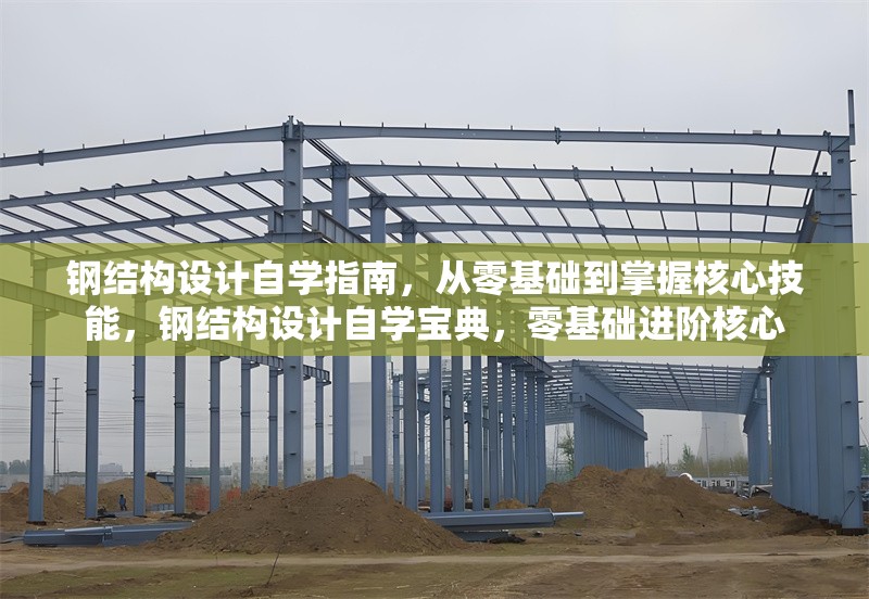 鋼結(jié)構(gòu)設(shè)計(jì)自學(xué)指南，從零基礎(chǔ)到掌握核心技能，鋼結(jié)構(gòu)設(shè)計(jì)自學(xué)寶典，零基礎(chǔ)進(jìn)階核心 行業(yè)新聞