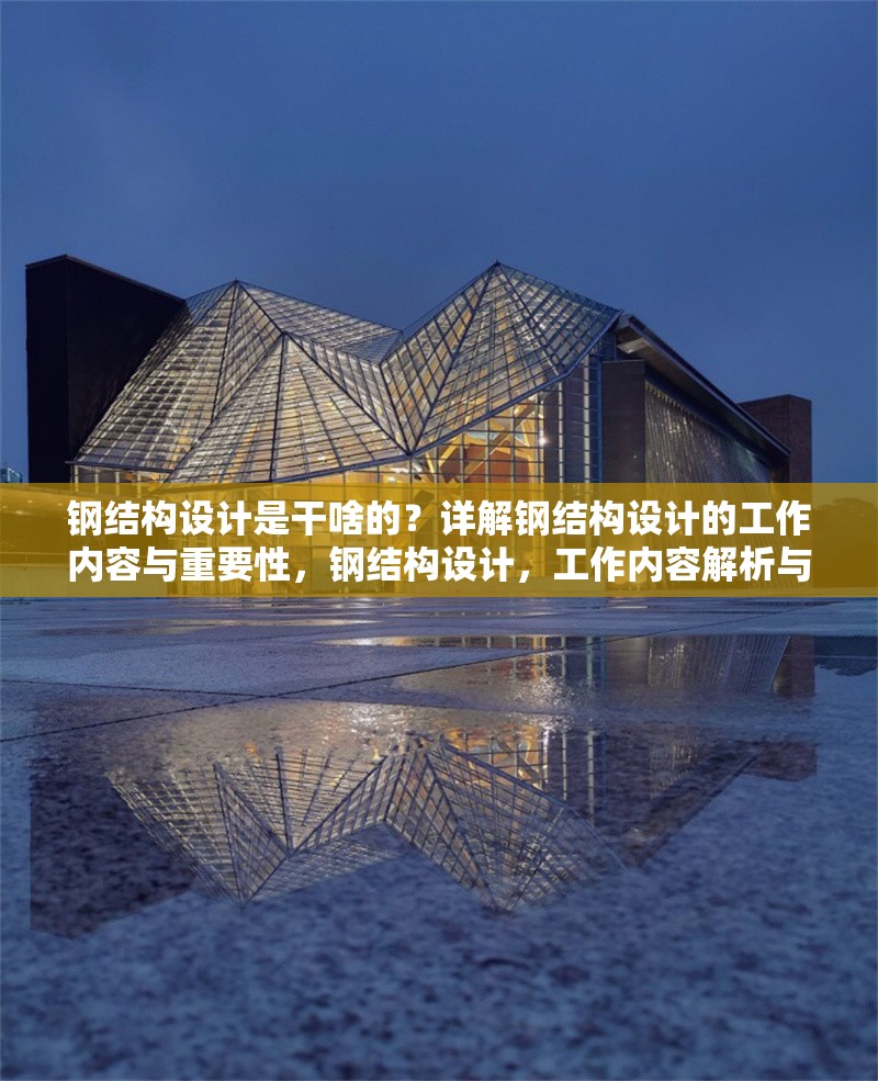 鋼結(jié)構(gòu)設(shè)計是干啥的？詳解鋼結(jié)構(gòu)設(shè)計的工作內(nèi)容與重要性，鋼結(jié)構(gòu)設(shè)計，工作內(nèi)容解析與重要性探