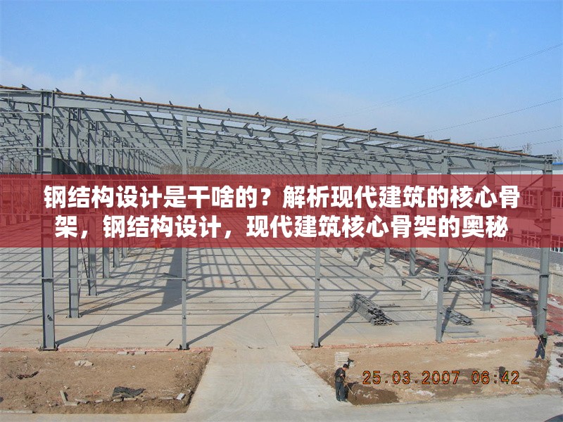 鋼結(jié)構(gòu)設(shè)計是干啥的？解析現(xiàn)代建筑的核心骨架，鋼結(jié)構(gòu)設(shè)計，現(xiàn)代建筑核心骨架的奧秘
