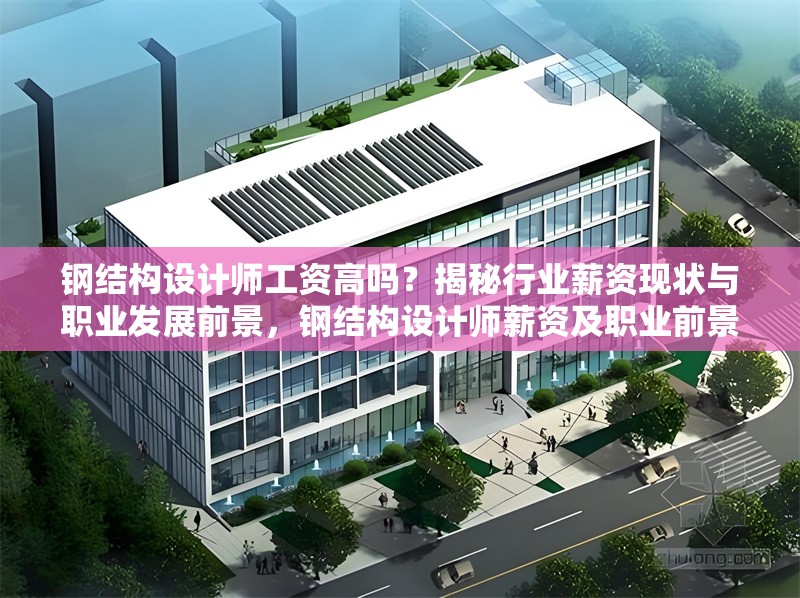 鋼結構設計師工資高嗎？揭秘行業(yè)薪資現(xiàn)狀與職業(yè)發(fā)展前景，鋼結構設計師薪資及職業(yè)前景探秘