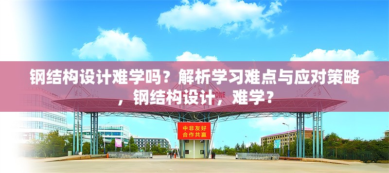 鋼結(jié)構(gòu)設(shè)計(jì)難學(xué)嗎？解析學(xué)習(xí)難點(diǎn)與應(yīng)對(duì)策略，鋼結(jié)構(gòu)設(shè)計(jì)，難學(xué)？ 行業(yè)新聞