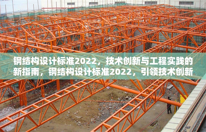 鋼結(jié)構(gòu)設計標準2022，技術(shù)創(chuàng)新與工程實踐的新指南，鋼結(jié)構(gòu)設計標準2022，引領技術(shù)創(chuàng)新與工程實踐新