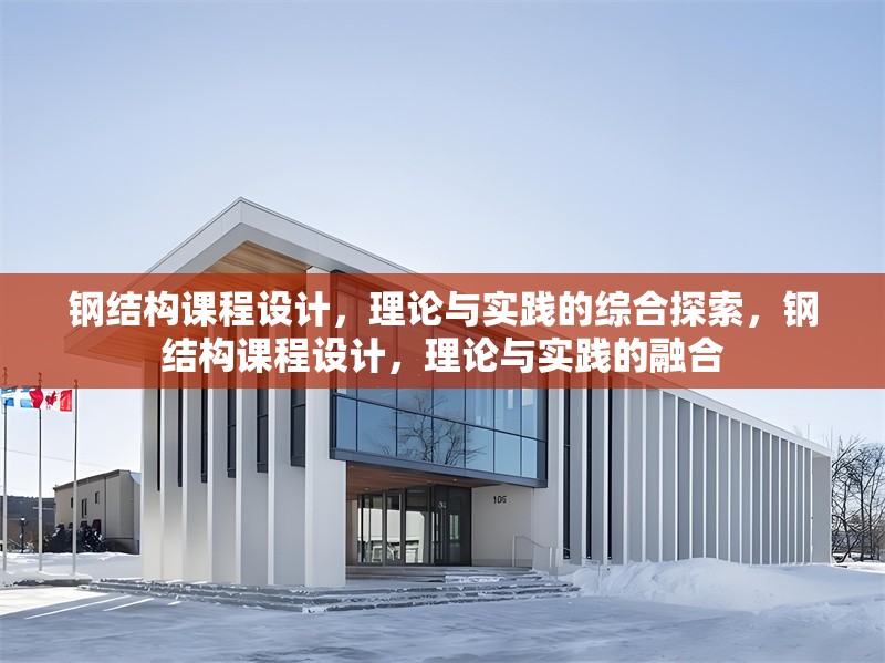 鋼結(jié)構(gòu)課程設(shè)計，理論與實踐的綜合探索，鋼結(jié)構(gòu)課程設(shè)計，理論與實踐的融合 行業(yè)新聞