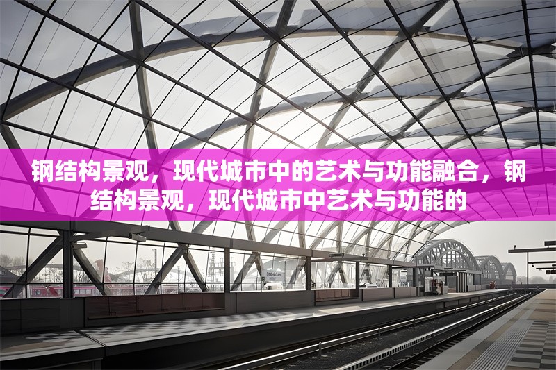 鋼結(jié)構(gòu)景觀，現(xiàn)代城市中的藝術(shù)與功能融合，鋼結(jié)構(gòu)景觀，現(xiàn)代城市中藝術(shù)與功能的