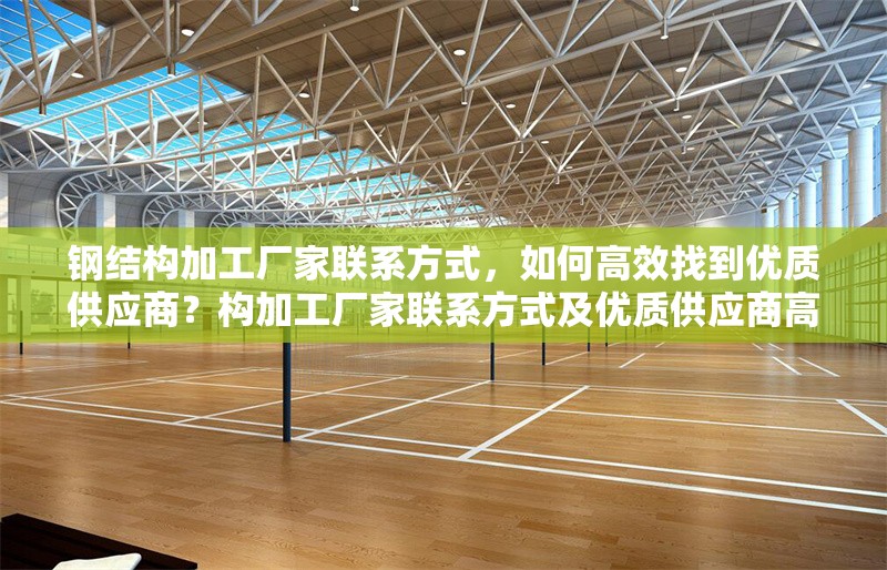 鋼結構加工廠家聯(lián)系方式，如何高效找到優(yōu)質供應商？構加工廠家聯(lián)系方式及優(yōu)質供應商高效找尋法 行業(yè)新聞