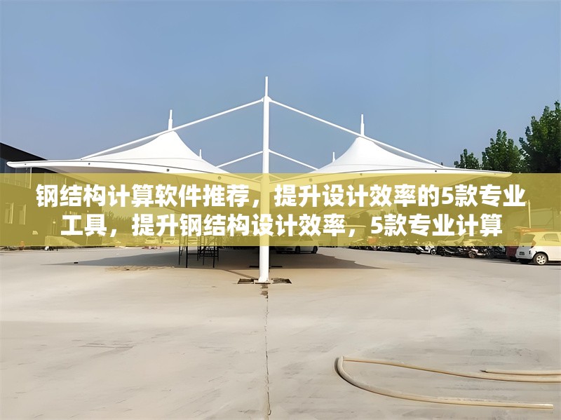 鋼結(jié)構(gòu)計算軟件推薦，提升設計效率的5款專業(yè)工具，提升鋼結(jié)構(gòu)設計效率，5款專業(yè)計算