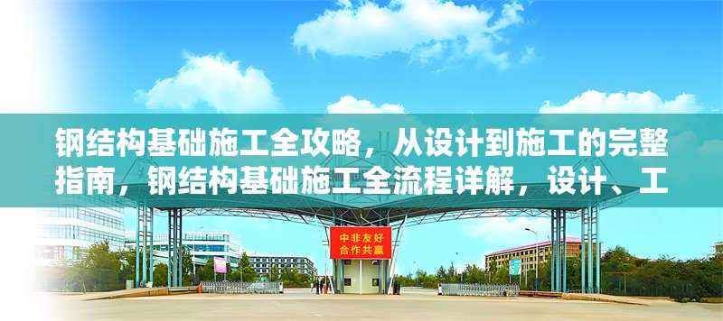鋼結(jié)構(gòu)基礎(chǔ)施工全攻略，從設(shè)計(jì)到施工的完整指南，鋼結(jié)構(gòu)基礎(chǔ)施工全流程詳解，設(shè)計(jì)、工藝 行業(yè)新聞