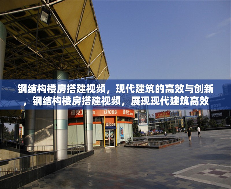 鋼結(jié)構(gòu)樓房搭建視頻，現(xiàn)代建筑的高效與創(chuàng)新，鋼結(jié)構(gòu)樓房搭建視頻，展現(xiàn)現(xiàn)代建筑高效