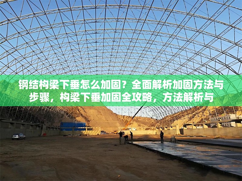 鋼結(jié)構(gòu)梁下垂怎么加固？全面解析加固方法與步驟，構(gòu)梁下垂加固全攻略，方法解析與