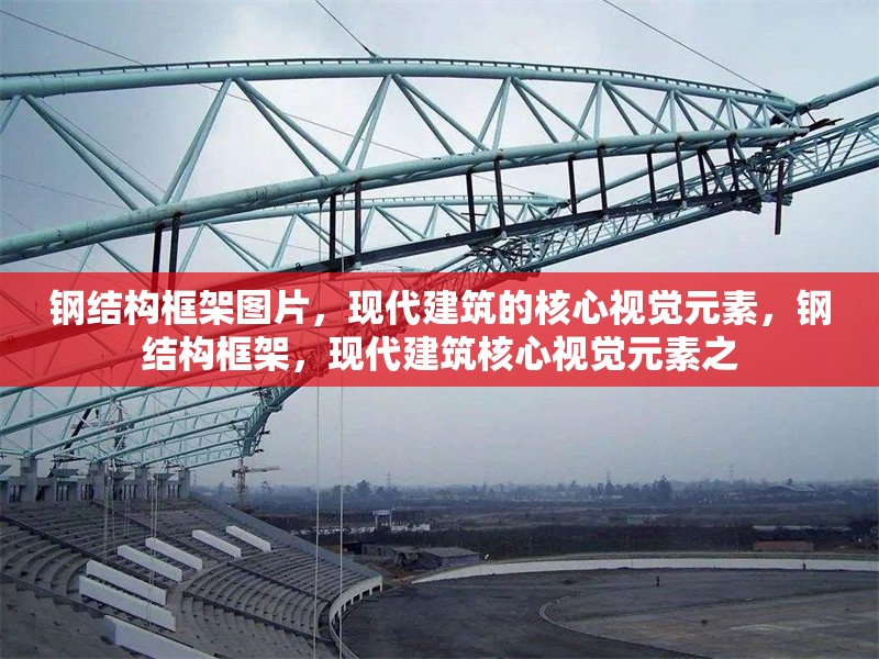 鋼結(jié)構(gòu)框架圖片，現(xiàn)代建筑的核心視覺元素，鋼結(jié)構(gòu)框架，現(xiàn)代建筑核心視覺元素之