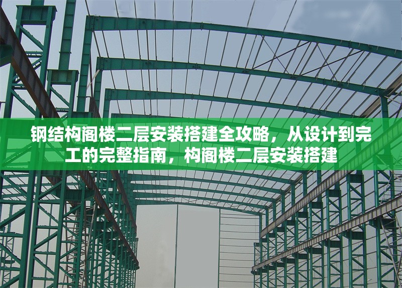 鋼結(jié)構(gòu)閣樓二層安裝搭建全攻略，從設(shè)計(jì)到完工的完整指南，構(gòu)閣樓二層安裝搭建