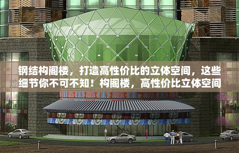 鋼結(jié)構(gòu)閣樓，打造高性價(jià)比的立體空間，這些細(xì)節(jié)你不可不知！構(gòu)閣樓，高性價(jià)比立體空間 行業(yè)新聞