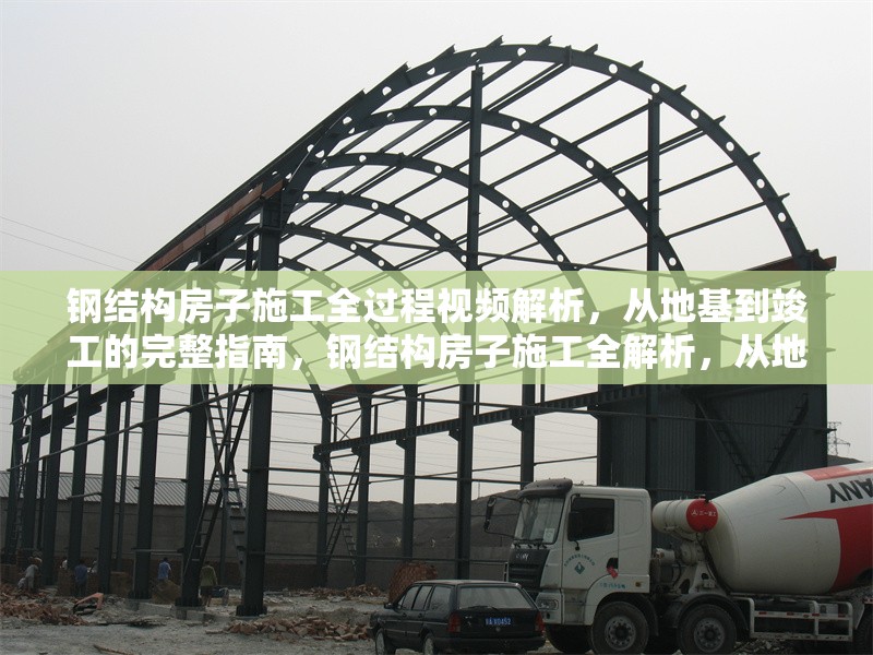 鋼結(jié)構(gòu)房子施工全過程視頻解析，從地基到竣工的完整指南，鋼結(jié)構(gòu)房子施工全解析，從地基到竣工的完整視頻指南