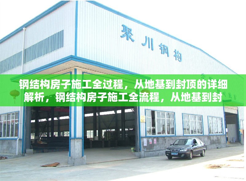 鋼結(jié)構(gòu)房子施工全過程，從地基到封頂?shù)脑敿?xì)解析，鋼結(jié)構(gòu)房子施工全流程，從地基到封