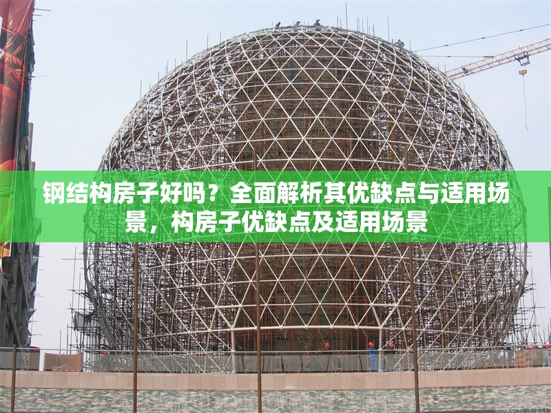 鋼結(jié)構(gòu)房子好嗎？全面解析其優(yōu)缺點(diǎn)與適用場景，構(gòu)房子優(yōu)缺點(diǎn)及適用場景