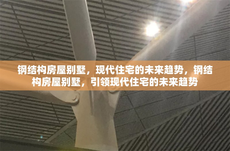 鋼結構房屋別墅，現(xiàn)代住宅的未來趨勢，鋼結構房屋別墅，引領現(xiàn)代住宅的未來趨勢