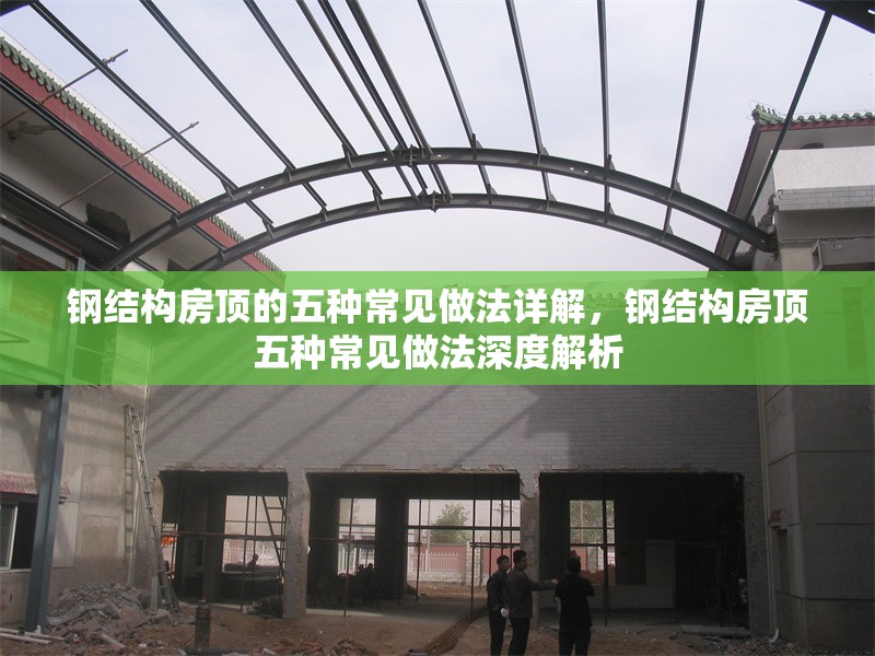 鋼結(jié)構(gòu)房頂?shù)奈宸N常見做法詳解，鋼結(jié)構(gòu)房頂五種常見做法深度解析 行業(yè)新聞