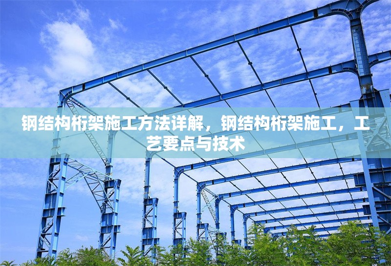 鋼結(jié)構(gòu)桁架施工方法詳解，鋼結(jié)構(gòu)桁架施工，工藝要點(diǎn)與技術(shù) 行業(yè)新聞