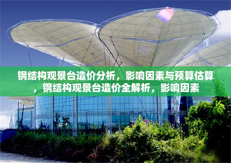 鋼結(jié)構(gòu)觀景臺造價分析，影響因素與預(yù)算估算，鋼結(jié)構(gòu)觀景臺造價全解析，影響因素 行業(yè)新聞