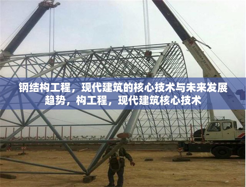鋼結(jié)構(gòu)工程，現(xiàn)代建筑的核心技術(shù)與未來(lái)發(fā)展趨勢(shì)，構(gòu)工程，現(xiàn)代建筑核心技術(shù)