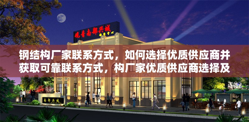 鋼結(jié)構(gòu)廠家聯(lián)系方式，如何選擇優(yōu)質(zhì)供應(yīng)商并獲取可靠聯(lián)系方式，構(gòu)廠家優(yōu)質(zhì)供應(yīng)商選擇及