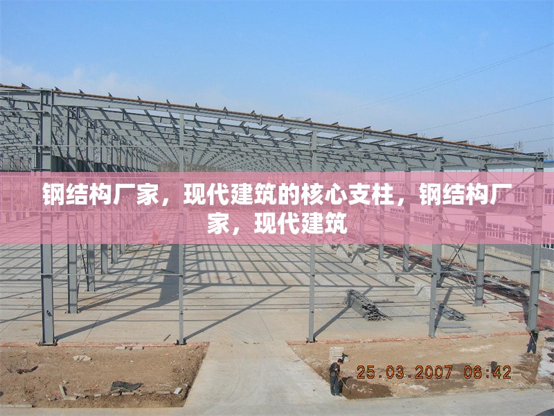 鋼結(jié)構(gòu)廠家，現(xiàn)代建筑的核心支柱，鋼結(jié)構(gòu)廠家，現(xiàn)代建筑