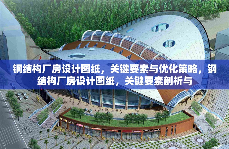 鋼結(jié)構(gòu)廠房設(shè)計圖紙，關(guān)鍵要素與優(yōu)化策略，鋼結(jié)構(gòu)廠房設(shè)計圖紙，關(guān)鍵要素剖析與 行業(yè)新聞