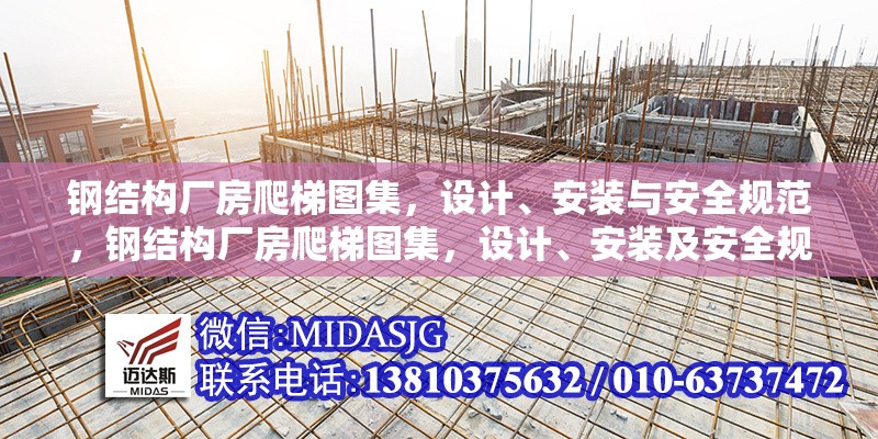 鋼結(jié)構(gòu)廠房爬梯圖集，設(shè)計、安裝與安全規(guī)范，鋼結(jié)構(gòu)廠房爬梯圖集，設(shè)計、安裝及安全規(guī)范全 行業(yè)新聞