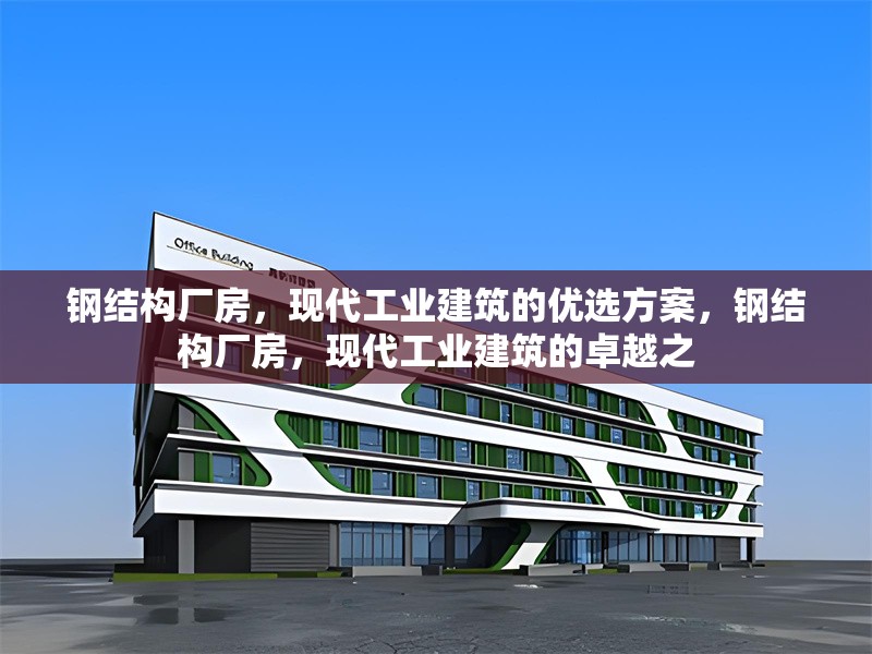 鋼結(jié)構(gòu)廠房，現(xiàn)代工業(yè)建筑的優(yōu)選方案，鋼結(jié)構(gòu)廠房，現(xiàn)代工業(yè)建筑的卓越之