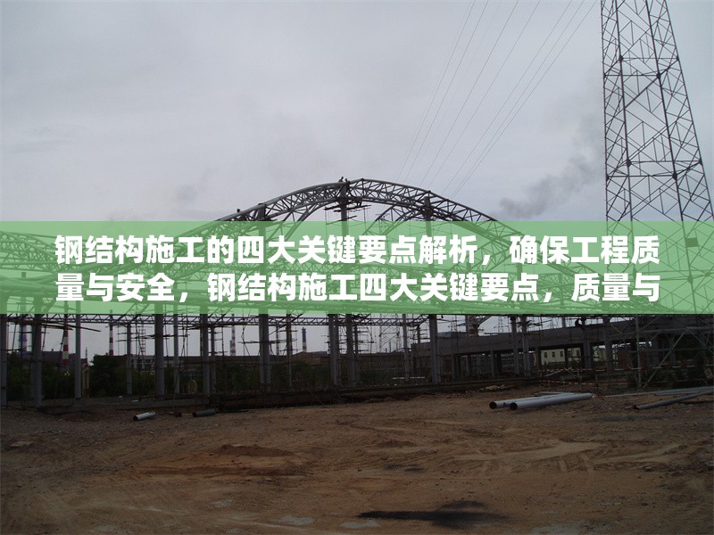 鋼結(jié)構(gòu)施工的四大關(guān)鍵要點解析，確保工程質(zhì)量與安全，鋼結(jié)構(gòu)施工四大關(guān)鍵要點，質(zhì)量與安全