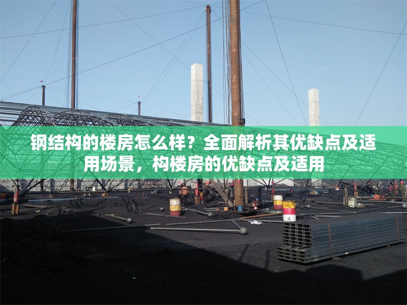 鋼結(jié)構(gòu)的樓房怎么樣？全面解析其優(yōu)缺點及適用場景，構(gòu)樓房的優(yōu)缺點及適用 行業(yè)新聞