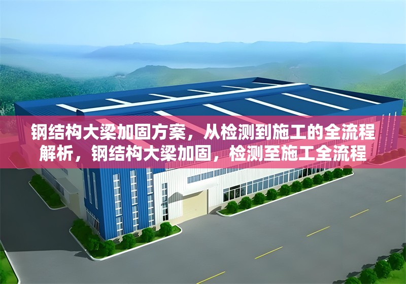 鋼結(jié)構(gòu)大梁加固方案，從檢測到施工的全流程解析，鋼結(jié)構(gòu)大梁加固，檢測至施工全流程