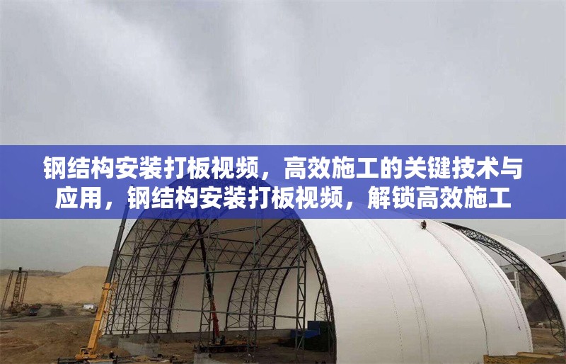 鋼結構安裝打板視頻，高效施工的關鍵技術與應用，鋼結構安裝打板視頻，解鎖高效施工
