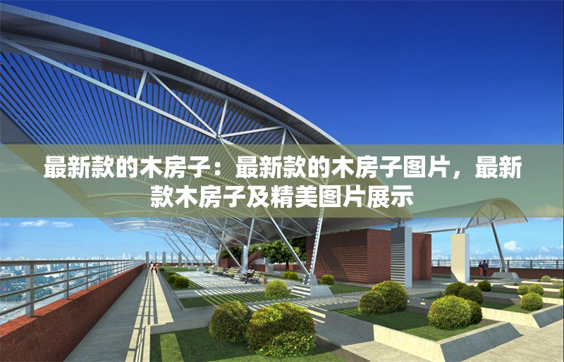 最新款的木房子：最新款的木房子圖片，最新款木房子及精美圖片展示 行業(yè)新聞