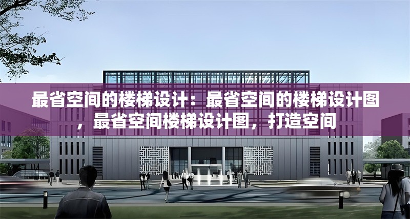 最省空間的樓梯設(shè)計：最省空間的樓梯設(shè)計圖，最省空間樓梯設(shè)計圖，打造空間