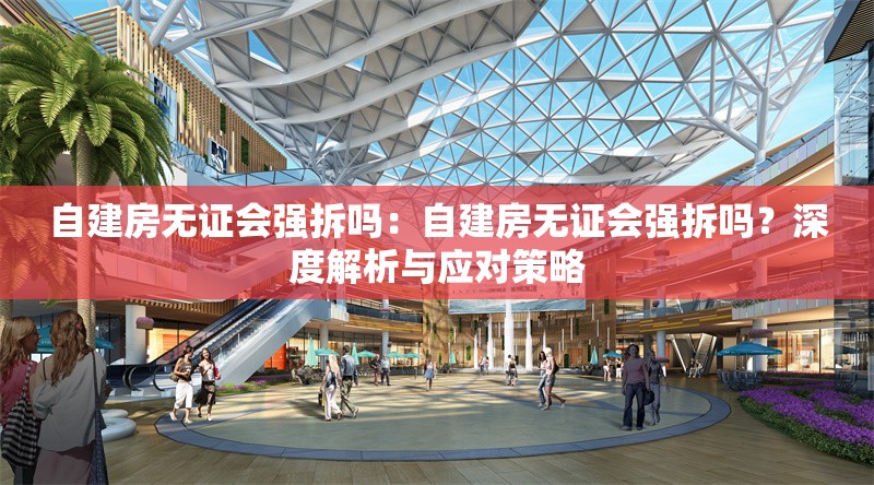 自建房無證會(huì)強(qiáng)拆嗎：自建房無證會(huì)強(qiáng)拆嗎？深度解析與應(yīng)對(duì)策略