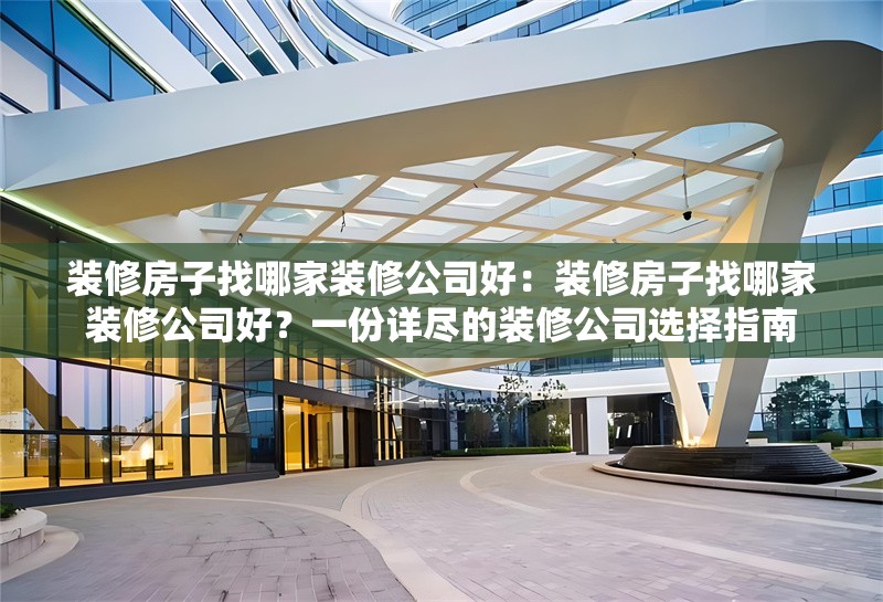 裝修房子找哪家裝修公司好：裝修房子找哪家裝修公司好？一份詳盡的裝修公司選擇指南
