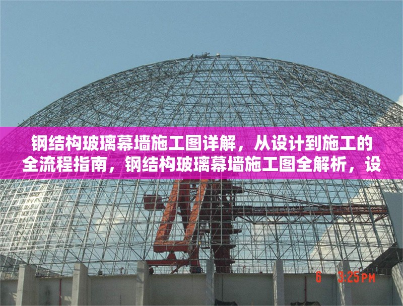 鋼結(jié)構(gòu)玻璃幕墻施工圖詳解，從設(shè)計(jì)到施工的全流程指南，鋼結(jié)構(gòu)玻璃幕墻施工圖全解析，設(shè)計(jì)至施工全流程指引