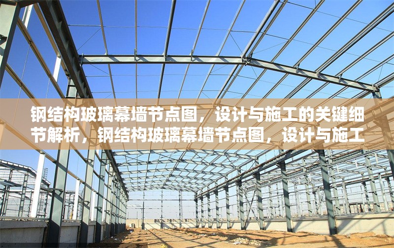 鋼結(jié)構(gòu)玻璃幕墻節(jié)點(diǎn)圖，設(shè)計(jì)與施工的關(guān)鍵細(xì)節(jié)解析，鋼結(jié)構(gòu)玻璃幕墻節(jié)點(diǎn)圖，設(shè)計(jì)與施工關(guān)鍵