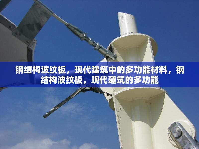 鋼結(jié)構(gòu)波紋板，現(xiàn)代建筑中的多功能材料，鋼結(jié)構(gòu)波紋板，現(xiàn)代建筑的多功能 行業(yè)新聞