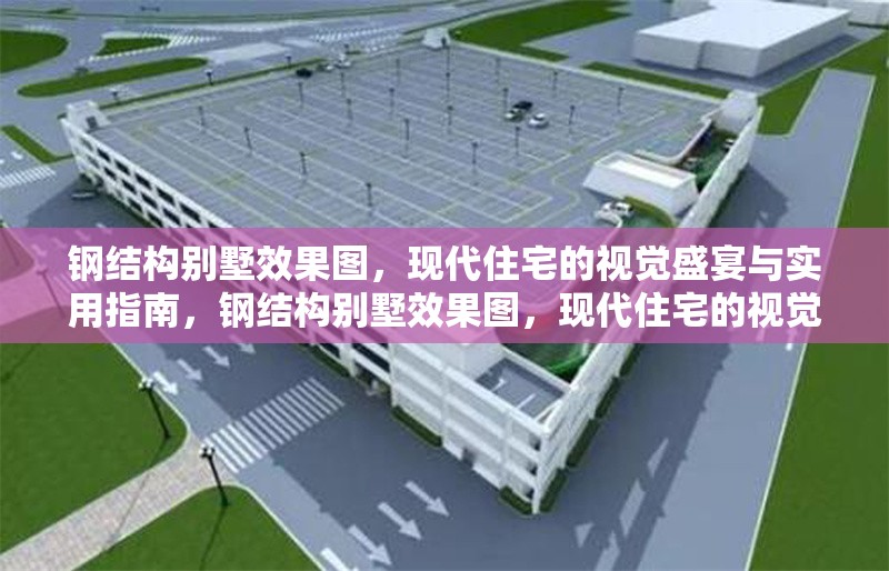 鋼結(jié)構(gòu)別墅效果圖，現(xiàn)代住宅的視覺盛宴與實用指南，鋼結(jié)構(gòu)別墅效果圖，現(xiàn)代住宅的視覺盛宴