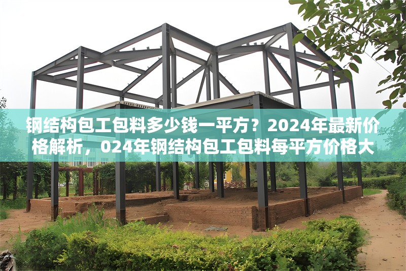 鋼結(jié)構(gòu)包工包料多少錢一平方？2024年最新價格解析，024年鋼結(jié)構(gòu)包工包料每平方價格大揭秘
