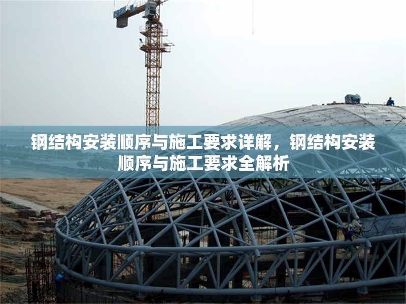 鋼結(jié)構(gòu)安裝順序與施工要求詳解，鋼結(jié)構(gòu)安裝順序與施工要求全解析 行業(yè)新聞