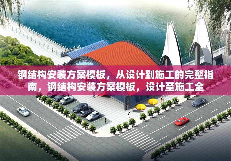 鋼結(jié)構(gòu)安裝方案模板，從設(shè)計到施工的完整指南，鋼結(jié)構(gòu)安裝方案模板，設(shè)計至施工全 行業(yè)新聞